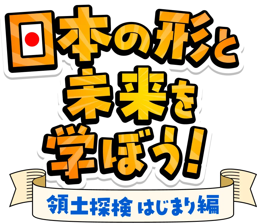 日本の形と未来を学ぼう！ 領土探検はじまり編